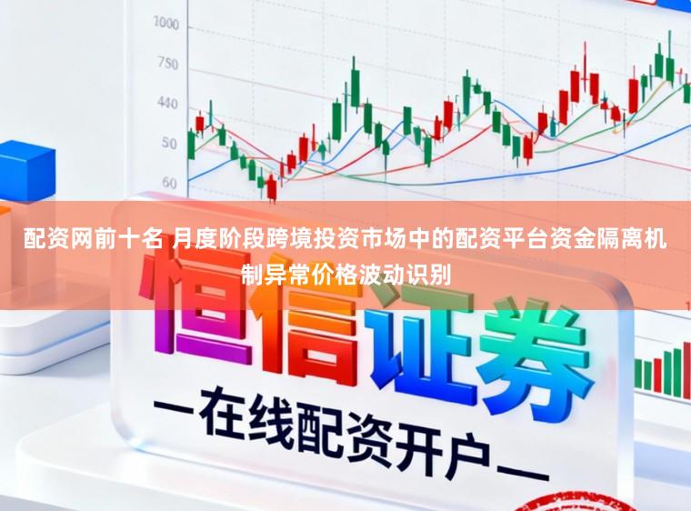 配资网前十名 月度阶段跨境投资市场中的配资平台资金隔离机制异常价格波动识别