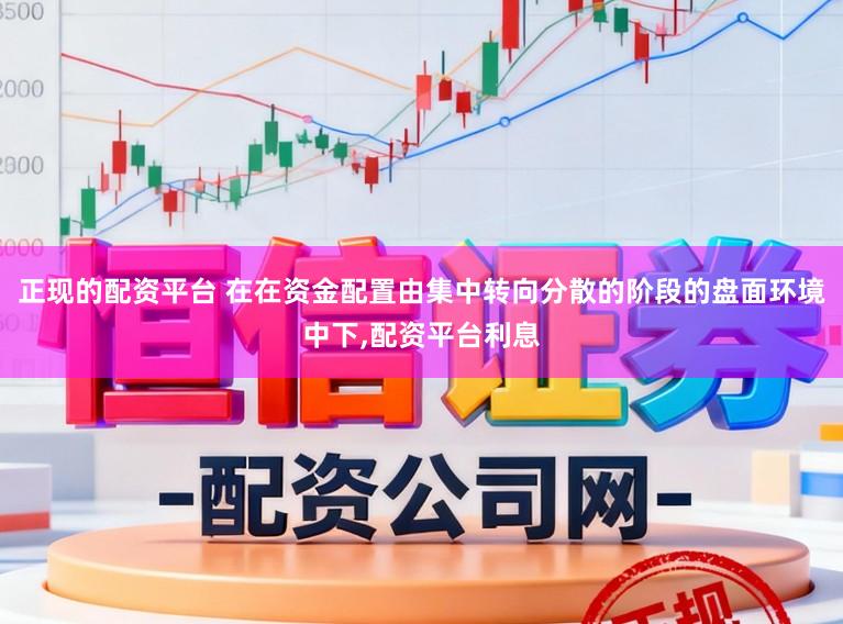 正现的配资平台 在在资金配置由集中转向分散的阶段的盘面环境中下,配资平台利息