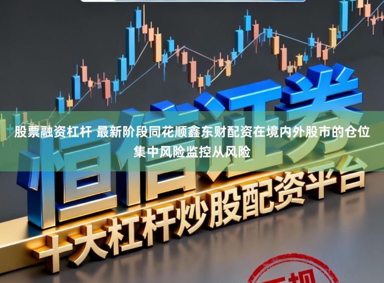股票融资杠杆 最新阶段同花顺鑫东财配资在境内外股市的仓位集中风险监控从风险