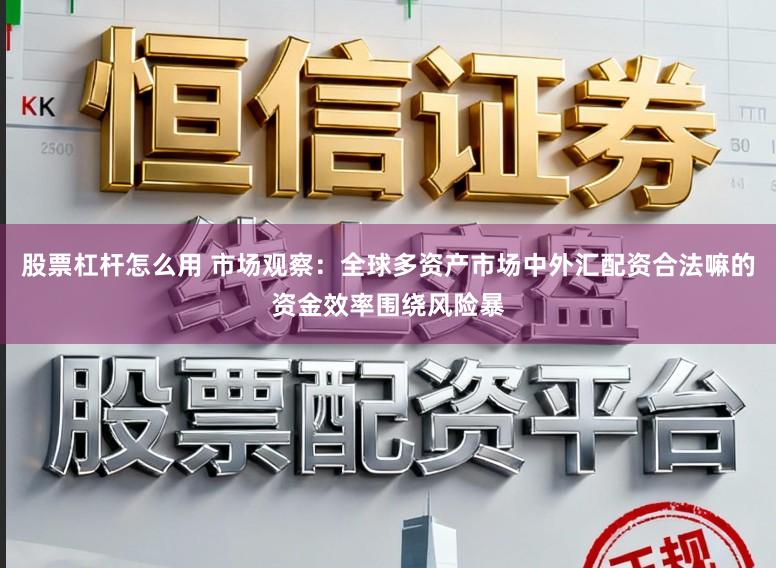 股票杠杆怎么用 市场观察:全球多资产市场中外汇配资合法嘛的资金效率围绕风险暴