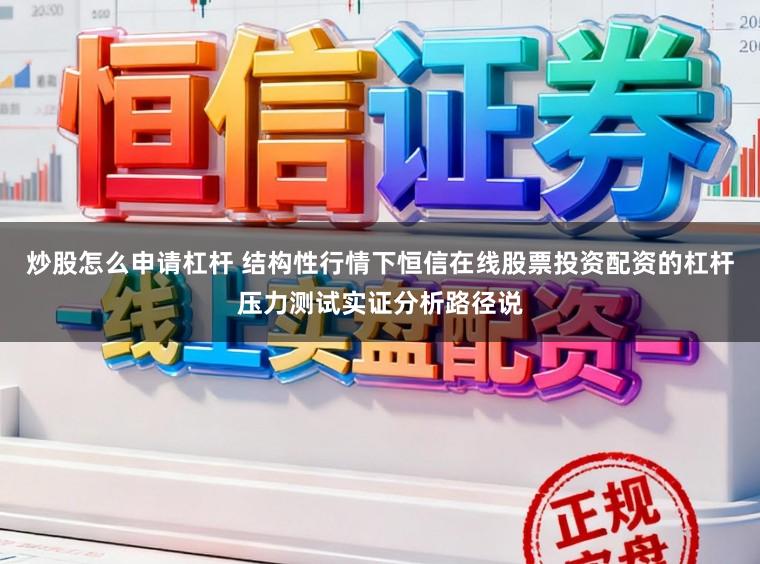 炒股怎么申请杠杆 结构性行情下恒信在线股票投资配资的杠杆压力测试实证分析路径说