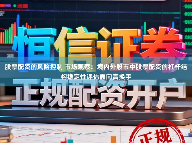 股票配资的风险控制 市场观察：境内外股市中股票配资的杠杆结构稳定性评估面向高换手