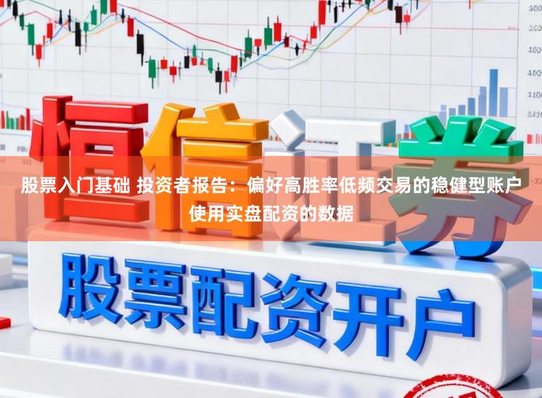 股票入门基础 投资者报告：偏好高胜率低频交易的稳健型账户使用实盘配资的数据