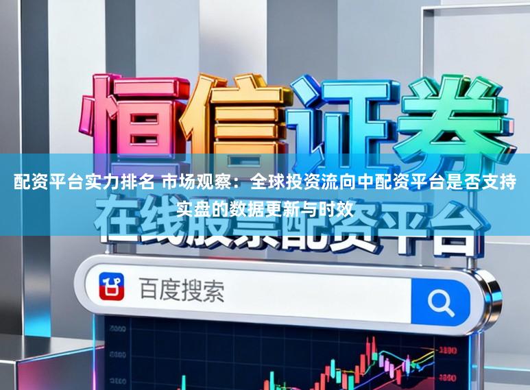 配资平台实力排名 市场观察:全球投资流向中配资平台是否支持实盘的数据更新与时效