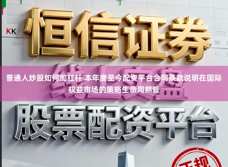 普通人炒股如何加杠杆 本年度至今配资平台合同条款说明在国际权益市场的策略生命周期管