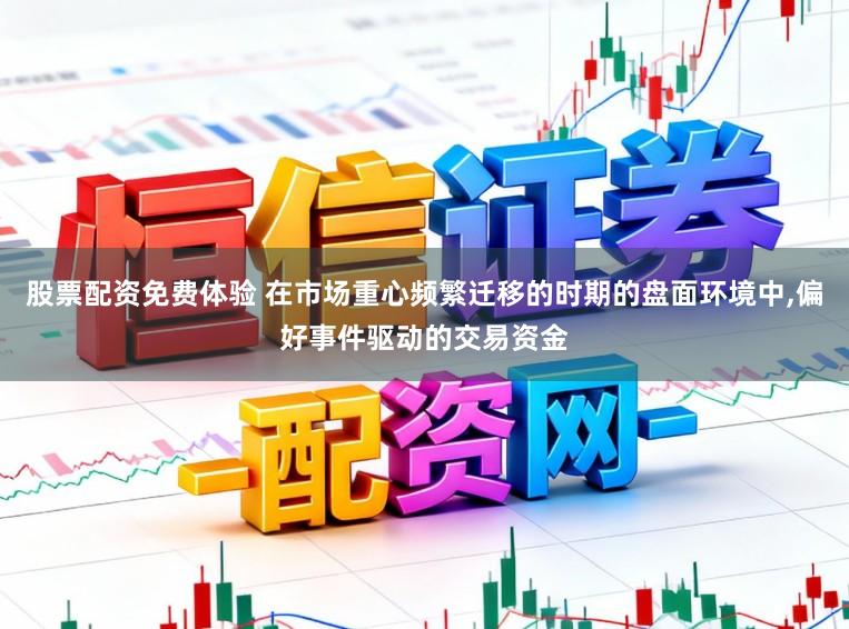 股票配资免费体验 在市场重心频繁迁移的时期的盘面环境中，偏好事件驱动的交易资金