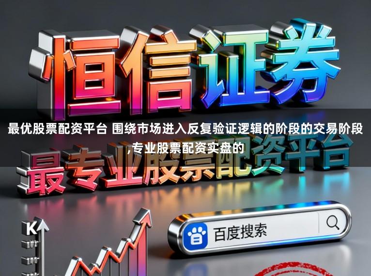 最优股票配资平台 围绕市场进入反复验证逻辑的阶段的交易阶段，专业股票配资实盘的