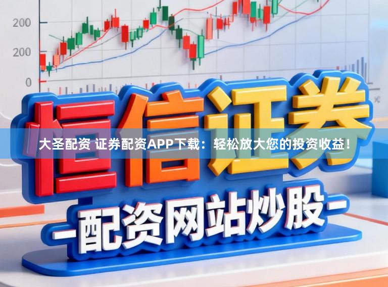 大圣配资 证券配资APP下载:轻松放大您的投资收益!