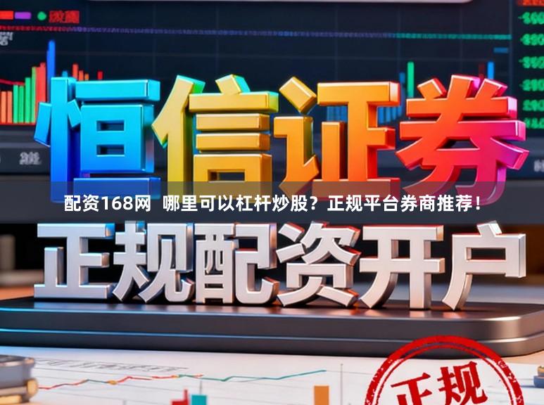 配资168网 哪里可以杠杆炒股?正规平台券商推荐!