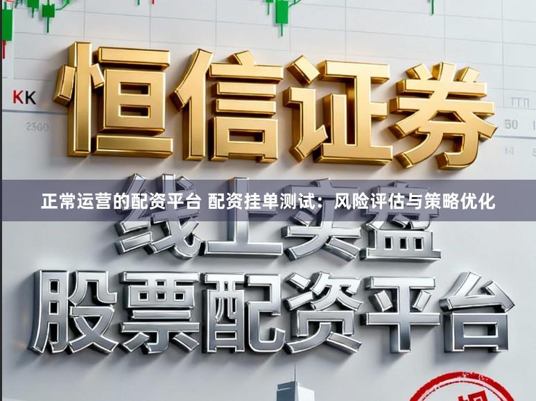 正常运营的配资平台 配资挂单测试:风险评估与策略优化