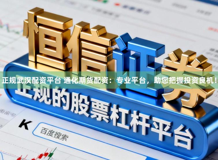 正规武汉配资平台 通化期货配资：专业平台，助您把握投资良机！