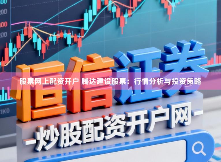 股票网上配资开户 腾达建设股票:行情分析与投资策略