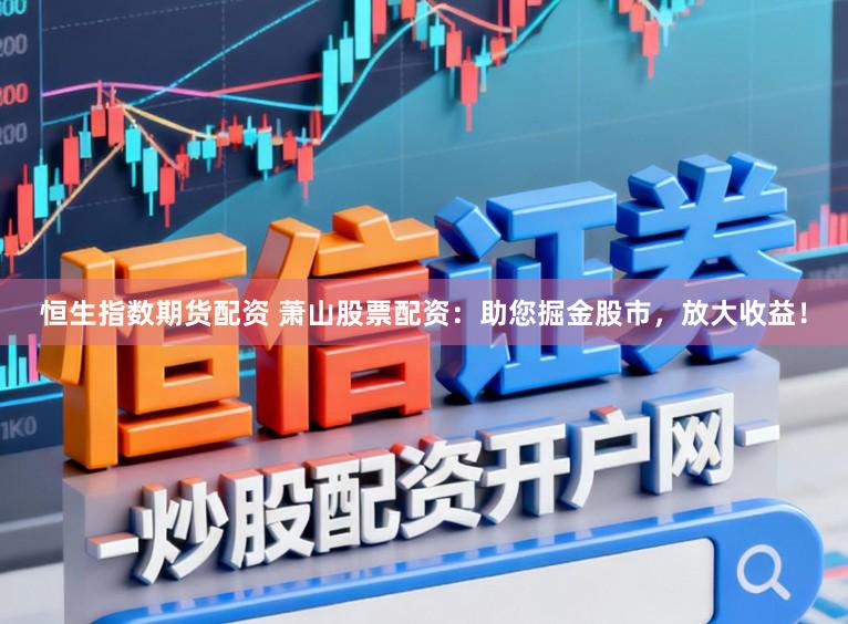 恒生指数期货配资 萧山股票配资:助您掘金股市,放大收益!
