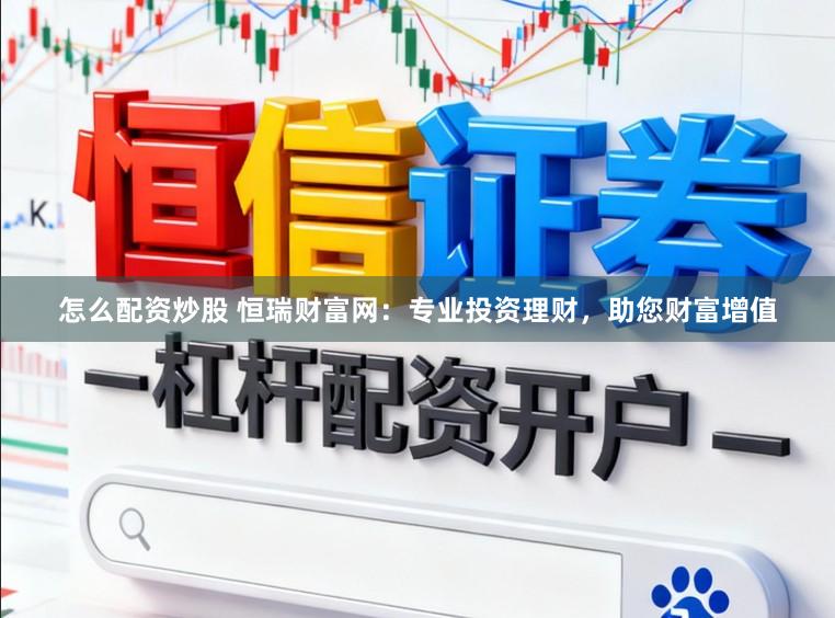 怎么配资炒股 恒瑞财富网:专业投资理财,助您财富增值