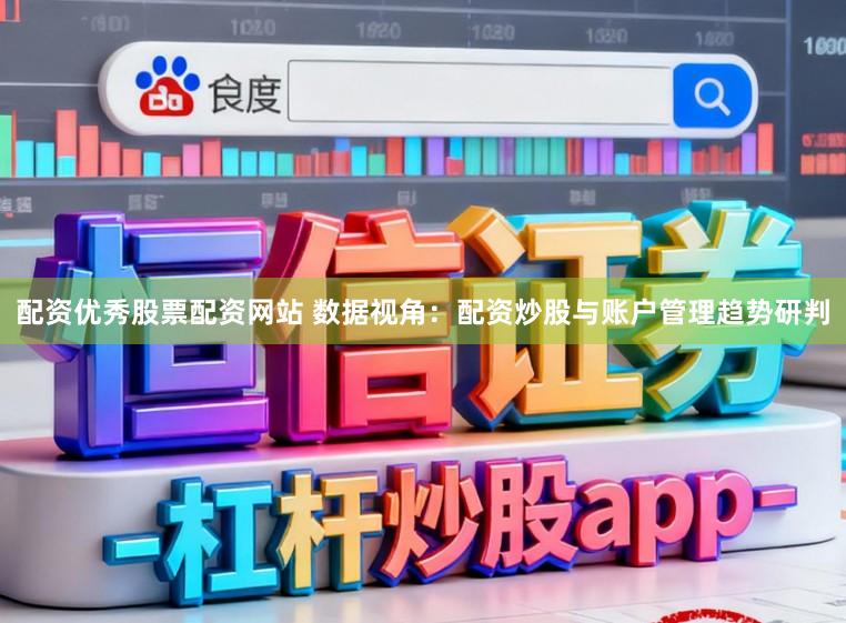 配资优秀股票配资网站 数据视角:配资炒股与账户管理趋势研判