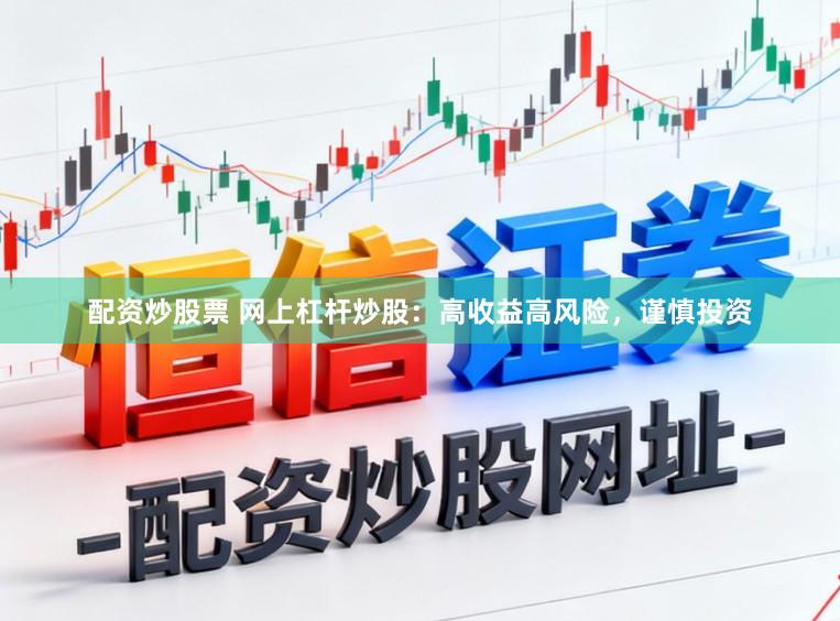 配资炒股票 网上杠杆炒股：高收益高风险，谨慎投资