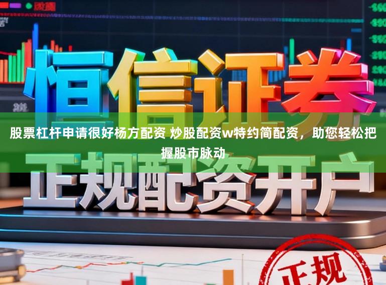 股票杠杆申请很好杨方配资 炒股配资w特约简配资，助您轻松把握股市脉动