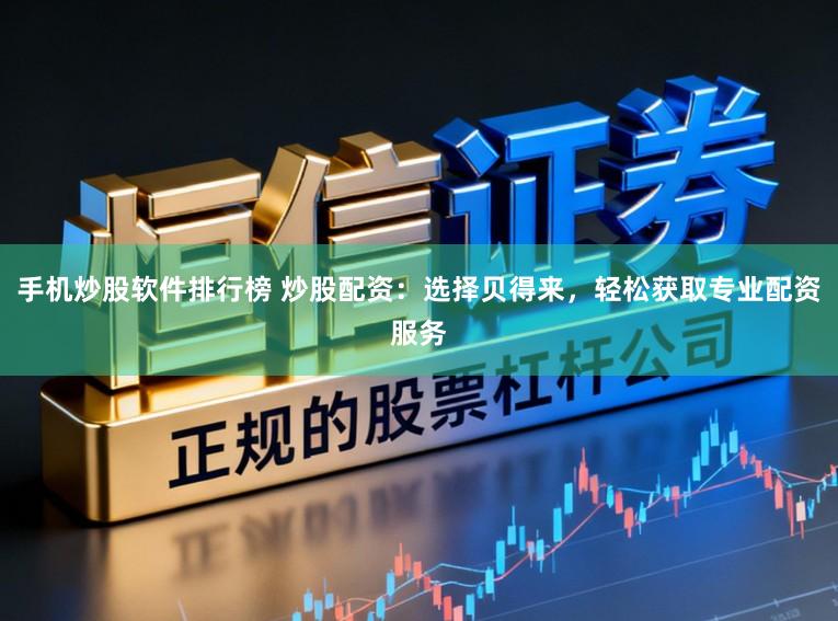 手机炒股软件排行榜 炒股配资：选择贝得来，轻松获取专业配资服务
