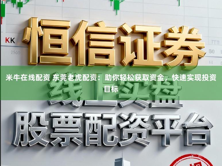 米牛在线配资 东莞老虎配资：助你轻松获取资金，快速实现投资目标