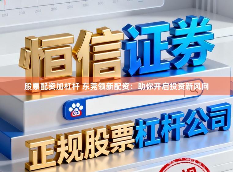 股票配资加杠杆 东莞领新配资：助你开启投资新风向