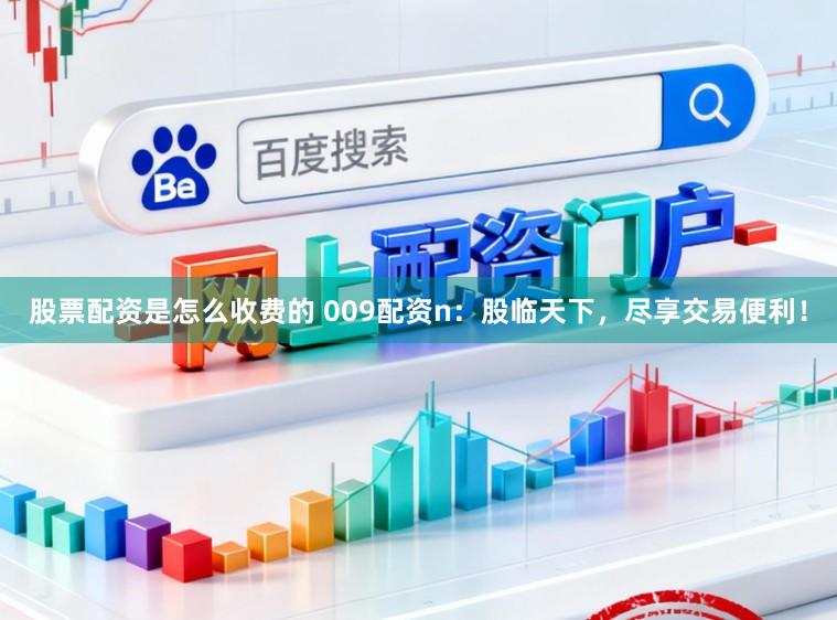 股票配资是怎么收费的 009配资n：股临天下，尽享交易便利！