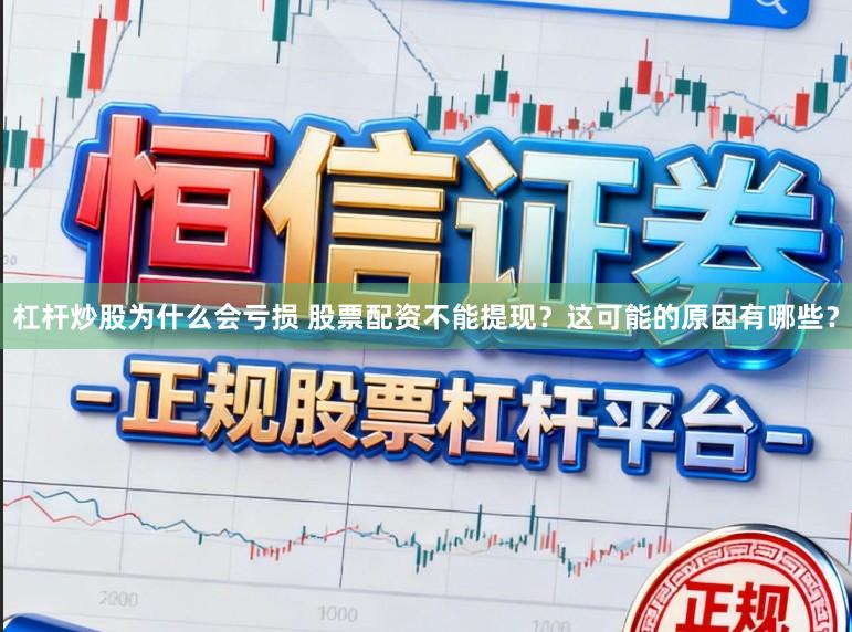 杠杆炒股为什么会亏损 股票配资不能提现?这可能的原因有哪些?