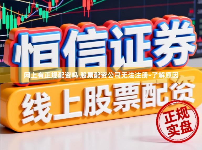 网上有正规配资吗 股票配资公司无法注册-了解原因