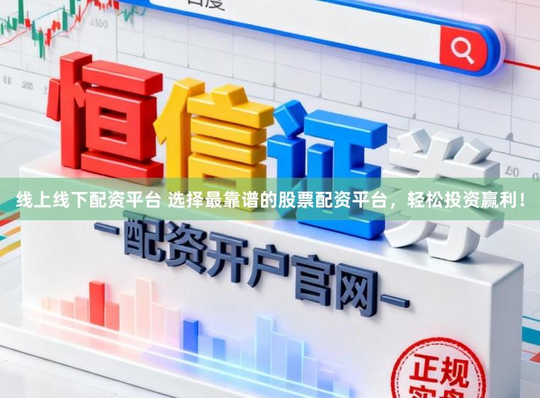 线上线下配资平台 选择最靠谱的股票配资平台，轻松投资赢利！