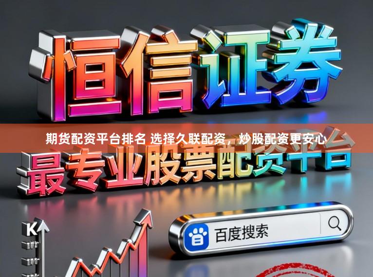期货配资平台排名 选择久联配资，炒股配资更安心