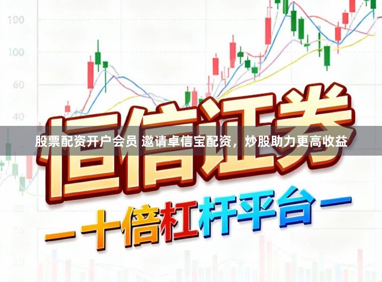 股票配资开户会员 邀请卓信宝配资，炒股助力更高收益