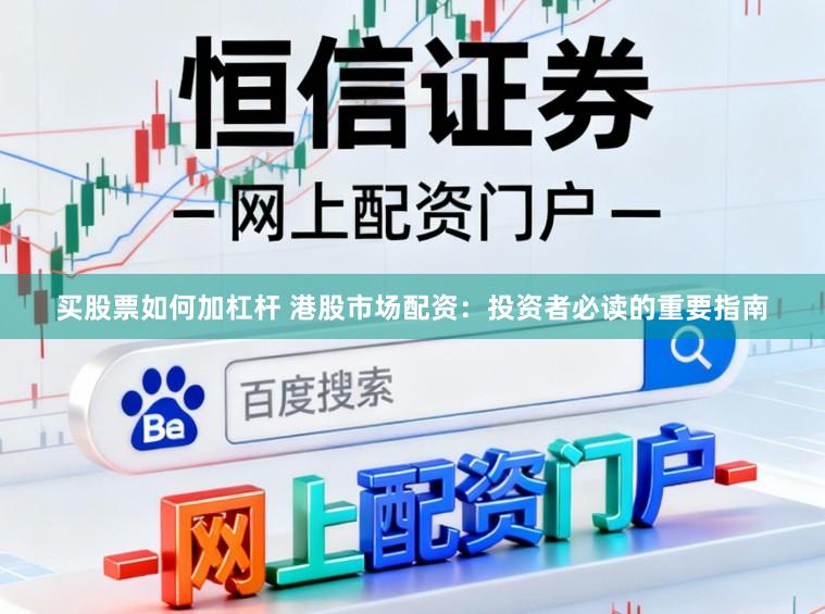 买股票如何加杠杆 港股市场配资：投资者必读的重要指南