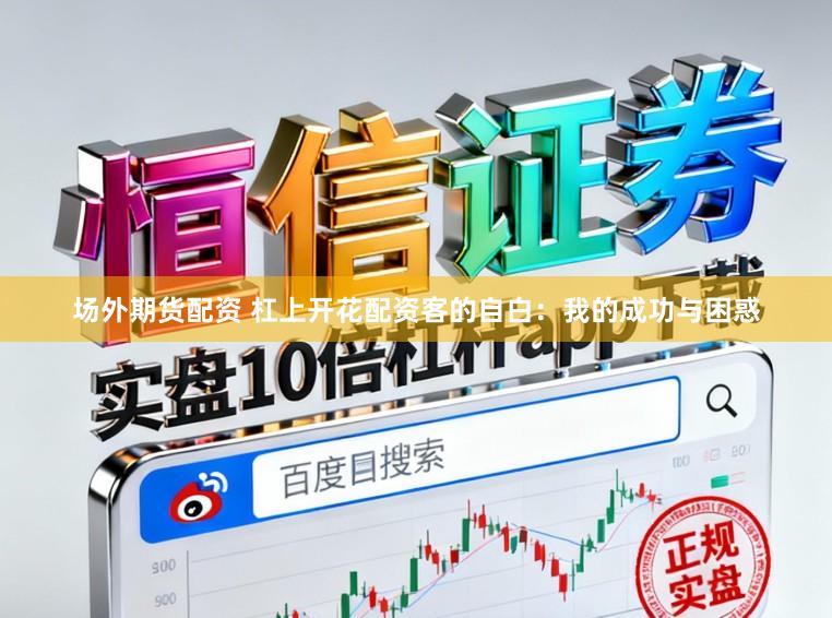 场外期货配资 杠上开花配资客的自白：我的成功与困惑