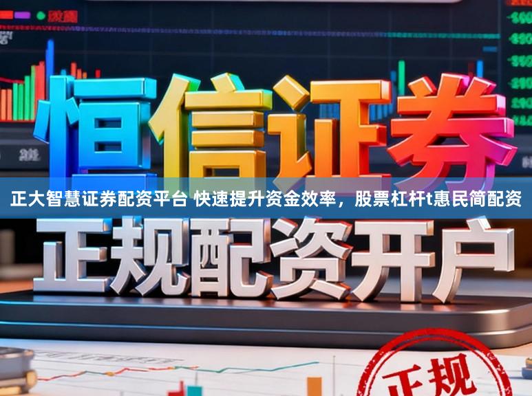 正大智慧证券配资平台 快速提升资金效率,股票杠杆t惠民简配资