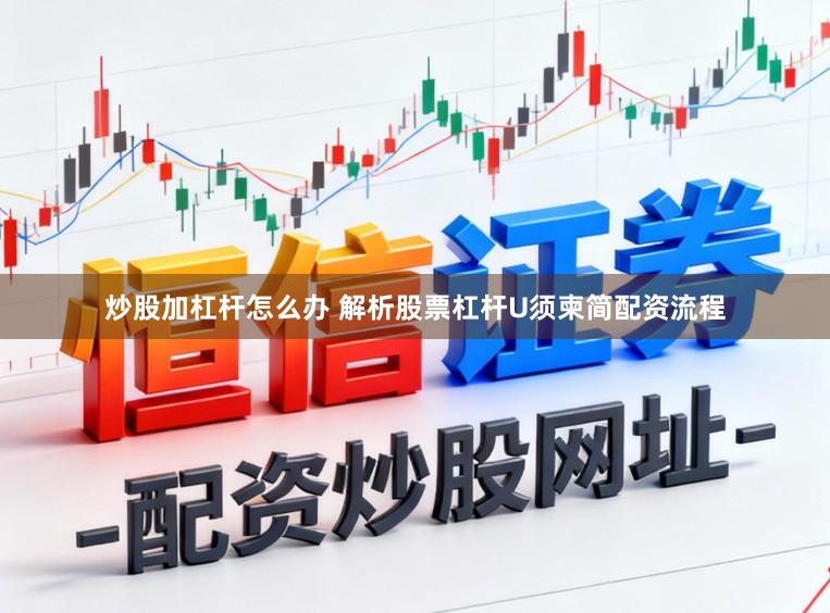 炒股加杠杆怎么办 解析股票杠杆U须柬简配资流程
