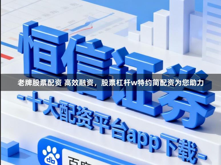 老牌股票配资 高效融资，股票杠杆w特约简配资为您助力