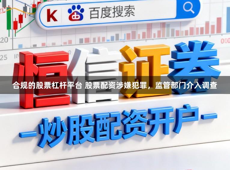 合规的股票杠杆平台 股票配资涉嫌犯罪，监管部门介入调查