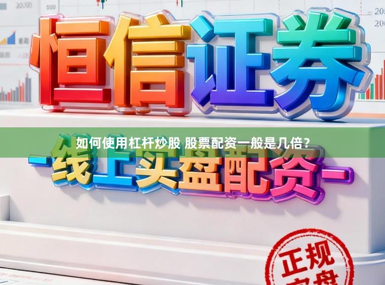 如何使用杠杆炒股 股票配资一般是几倍？