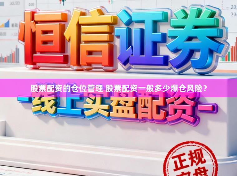 股票配资的仓位管理 股票配资一般多少爆仓风险？
