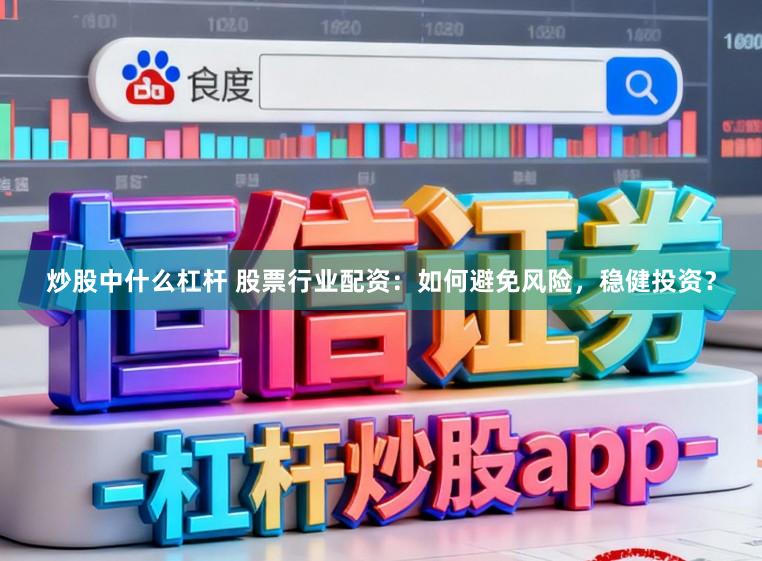 炒股中什么杠杆 股票行业配资：如何避免风险，稳健投资？