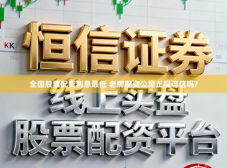 全国股票配资利息最低 老牌配资公司正规可信吗?