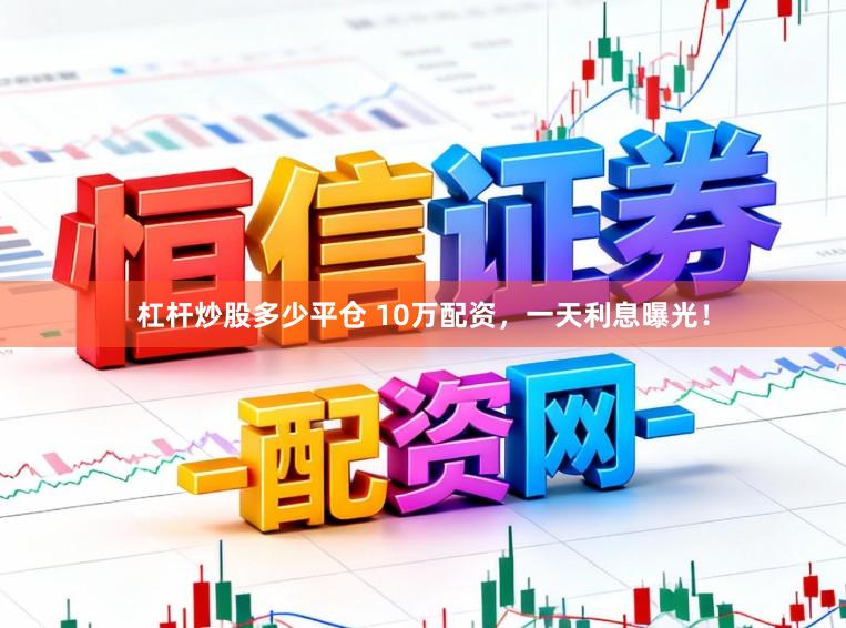杠杆炒股多少平仓 10万配资，一天利息曝光！