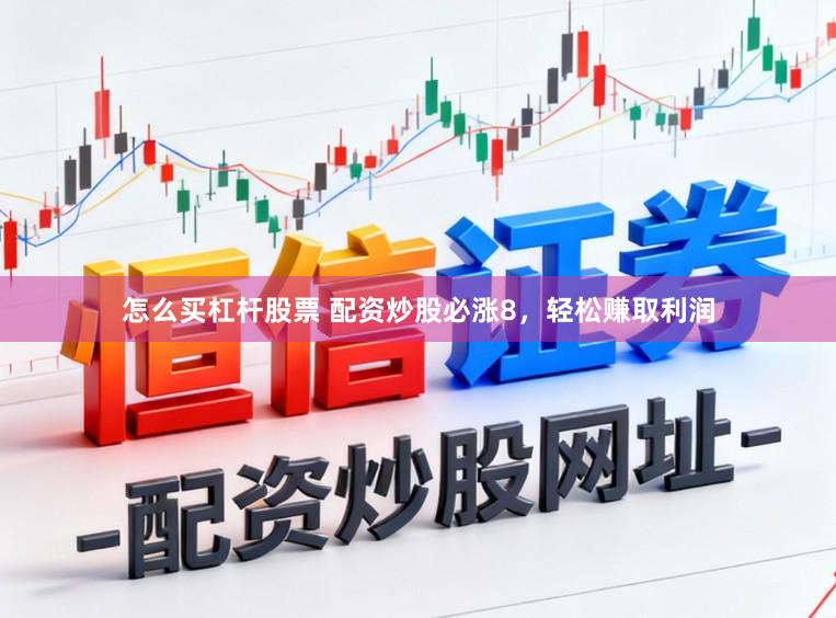 怎么买杠杆股票 配资炒股必涨8，轻松赚取利润