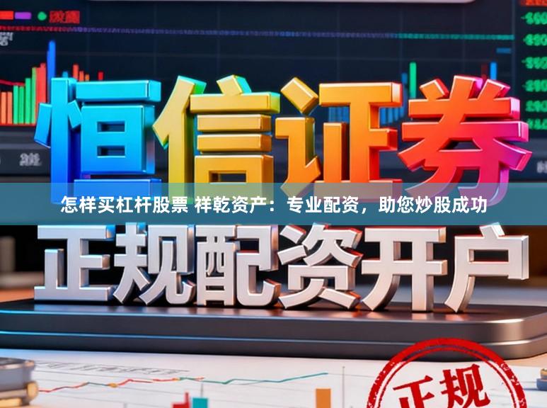 怎样买杠杆股票 祥乾资产：专业配资，助您炒股成功