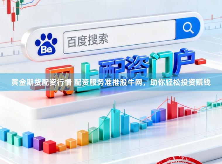 黄金期货配资行情 配资服务准推股牛网，助你轻松投资赚钱