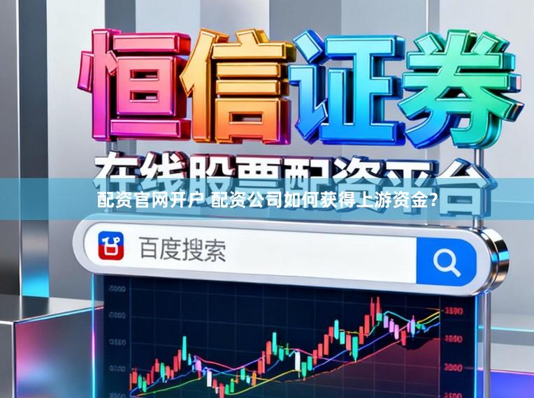 配资官网开户 配资公司如何获得上游资金？