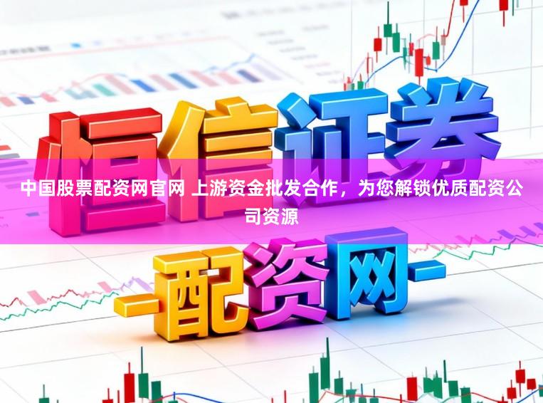 中国股票配资网官网 上游资金批发合作，为您解锁优质配资公司资源