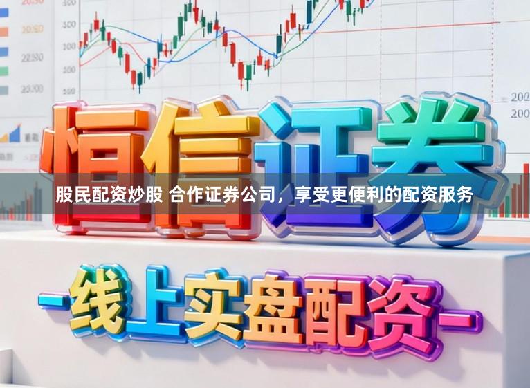 股民配资炒股 合作证券公司，享受更便利的配资服务