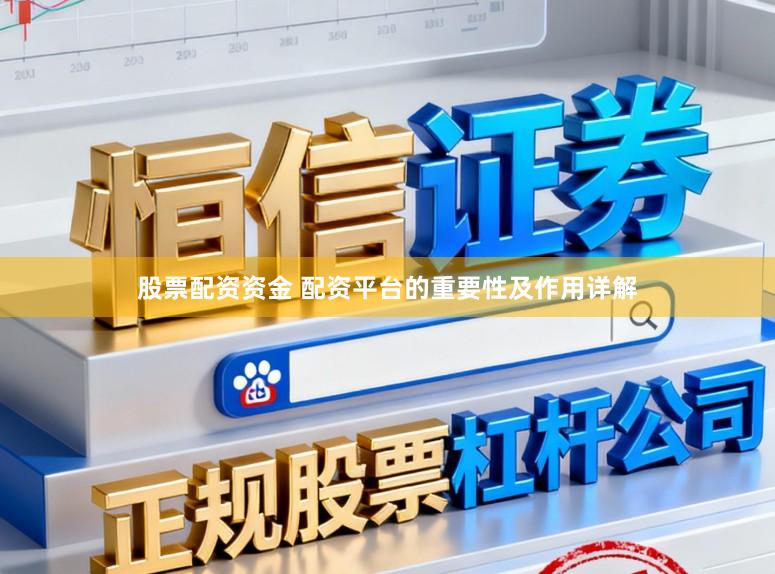 股票配资资金 配资平台的重要性及作用详解