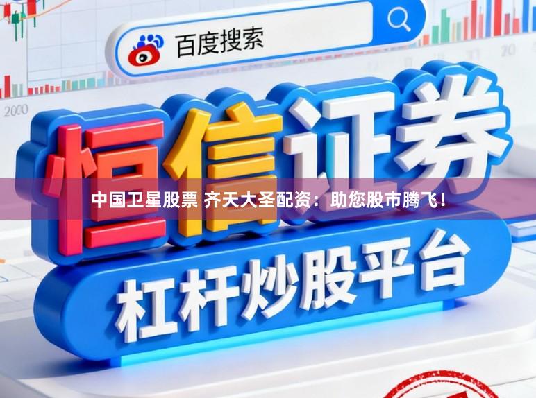 中国卫星股票 齐天大圣配资：助您股市腾飞！