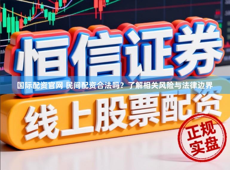 国际配资官网 民间配资合法吗？了解相关风险与法律边界